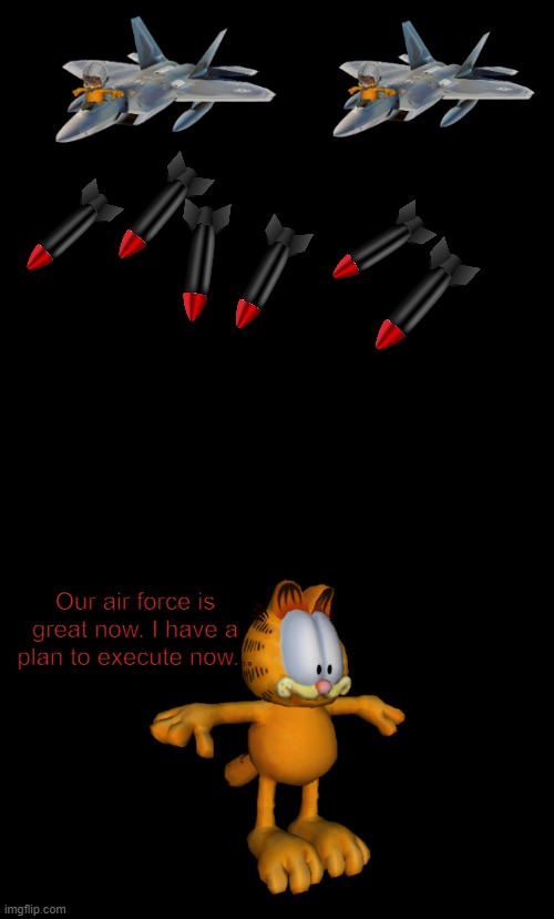 Garfield is owned by Jim Davis | Our air force is great now. I have a plan to execute now... | image tagged in memes,blank transparent square,garf | made w/ Imgflip meme maker