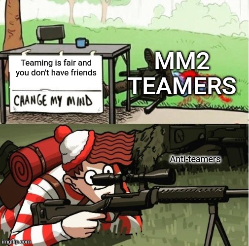 True, I also got bullied by teamers today |  MM2 TEAMERS; Teaming is fair and you don't have friends; Anti-teamers | image tagged in waldo shoots the change my mind guy,roblox,murderer mystery 2,mm2 | made w/ Imgflip meme maker