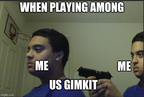 Trust Nobody, Not Even Yourself | WHEN PLAYING AMONG; ME; ME; US GIMKIT | image tagged in trust nobody not even yourself | made w/ Imgflip meme maker