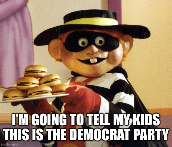 Lock your burgers up | I’M GOING TO TELL MY KIDS THIS IS THE DEMOCRAT PARTY | image tagged in hamburglar | made w/ Imgflip meme maker