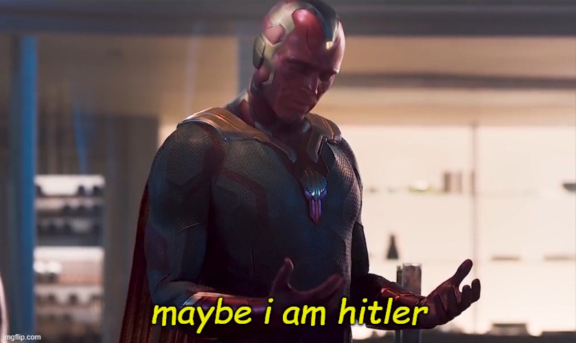 Maybe I am a monster | maybe i am hitler | image tagged in maybe i am a monster | made w/ Imgflip meme maker