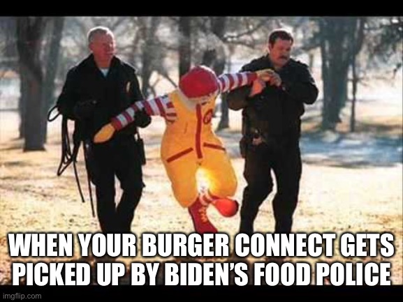 Eat your burgers while you can | WHEN YOUR BURGER CONNECT GETS PICKED UP BY BIDEN’S FOOD POLICE | image tagged in ronald mcdonald that stinking pervert | made w/ Imgflip meme maker