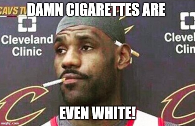 Lebron cigarette  | DAMN CIGARETTES ARE; EVEN WHITE! | image tagged in lebron cigarette | made w/ Imgflip meme maker