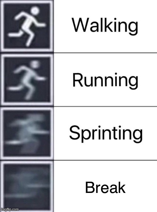 Walking, Running, Sprinting | Break | image tagged in walking running sprinting | made w/ Imgflip meme maker