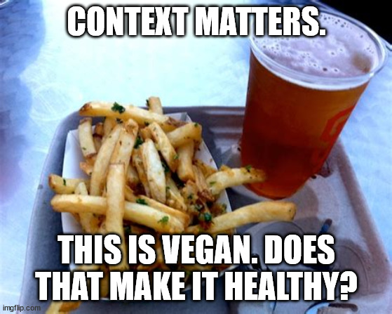 Context | CONTEXT MATTERS. THIS IS VEGAN. DOES THAT MAKE IT HEALTHY? | image tagged in funny memes | made w/ Imgflip meme maker