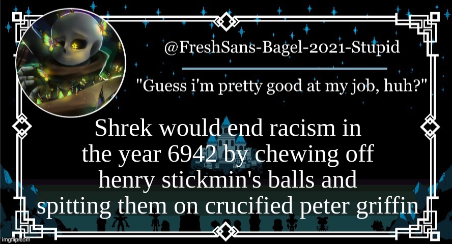 another thought | Shrek would end racism in the year 6942 by chewing off henry stickmin's balls and spitting them on crucified peter griffin | image tagged in announcement thing 7 | made w/ Imgflip meme maker