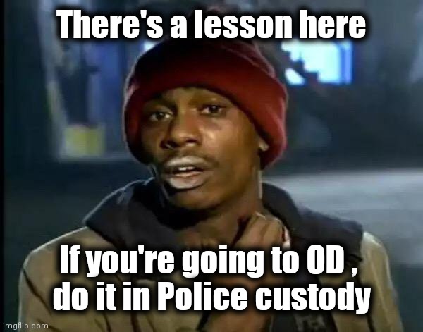 Y'all Got Any More Of That Meme | There's a lesson here If you're going to OD , 
do it in Police custody | image tagged in memes,y'all got any more of that | made w/ Imgflip meme maker