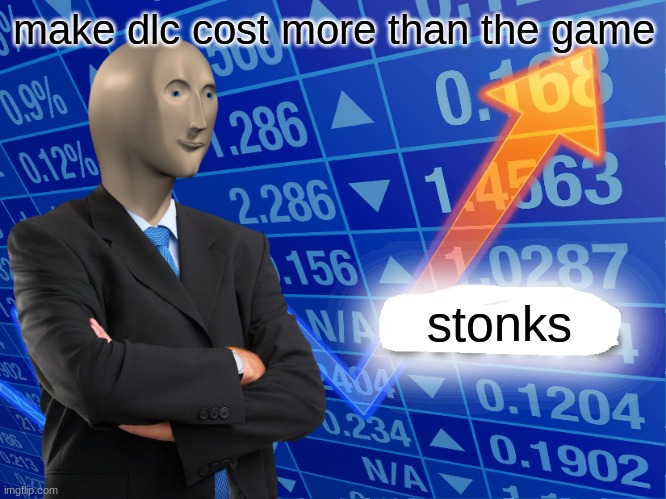 Modern Gaming | make dlc cost more than the game; stonks | image tagged in stonks | made w/ Imgflip meme maker