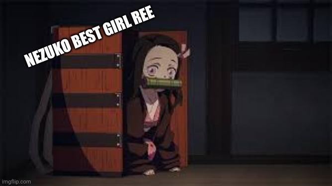 Don't ask this was a dare. I actually have to do 4 more of these lmao | NEZUKO BEST GIRL REE | image tagged in demon slayer nezuko | made w/ Imgflip meme maker