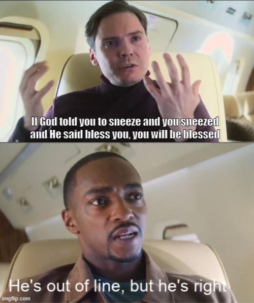 Interesting |  If God told you to sneeze and you sneezed and He said bless you, you will be blessed | image tagged in he's out of line but he's right | made w/ Imgflip meme maker