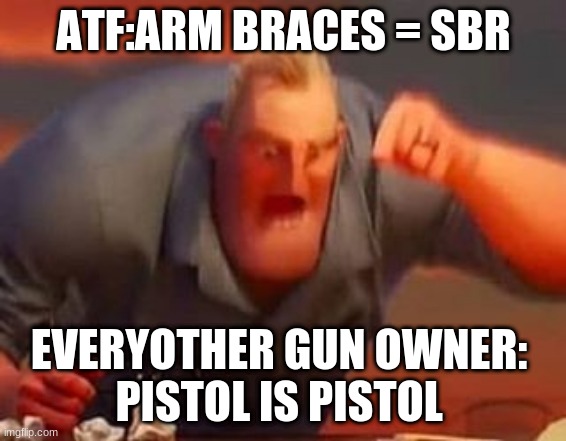 Mr incredible mad | ATF:ARM BRACES = SBR; EVERYOTHER GUN OWNER: 
PISTOL IS PISTOL | image tagged in mr incredible mad | made w/ Imgflip meme maker