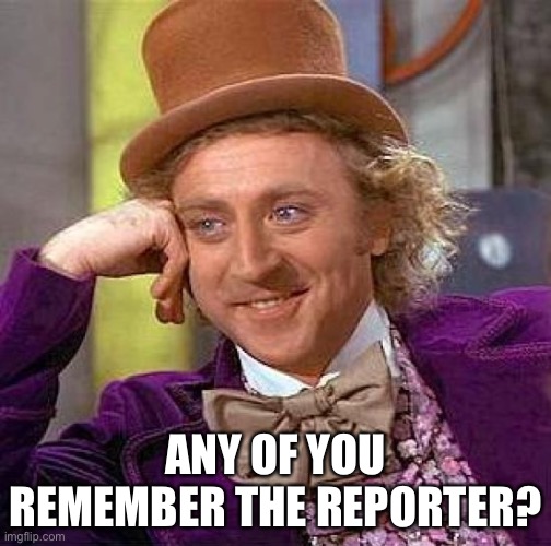Creepy Condescending Wonka | ANY OF YOU REMEMBER THE REPORTER? | image tagged in memes,creepy condescending wonka | made w/ Imgflip meme maker