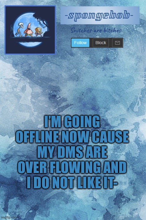 Ima go do homework cause homework is more fun | I’M GOING OFFLINE NOW CAUSE MY DMS ARE OVER FLOWING AND I DO NOT LIKE IT- | image tagged in sponge temp | made w/ Imgflip meme maker