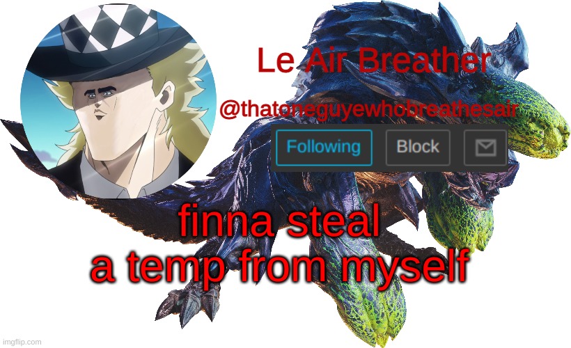 funny how that works | finna steal a temp from myself | image tagged in le air breather's brachydios template | made w/ Imgflip meme maker