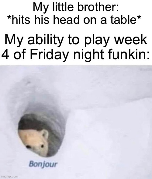 True story, just happened today. (Also I beat week 4) | My little brother: *hits his head on a table*; My ability to play week 4 of Friday night funkin: | image tagged in bonjour | made w/ Imgflip meme maker