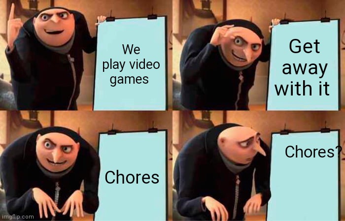 Gru's Plan | We play video games; Get away with it; Chores? Chores | image tagged in memes,gru's plan | made w/ Imgflip meme maker