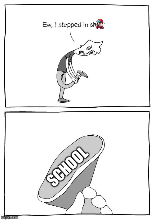 Ew, i stepped in shit | SCHOOL | image tagged in ew i stepped in shit | made w/ Imgflip meme maker