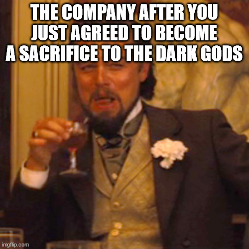 Laughing Leo Meme | THE COMPANY AFTER YOU JUST AGREED TO BECOME A SACRIFICE TO THE DARK GODS | image tagged in memes,laughing leo | made w/ Imgflip meme maker