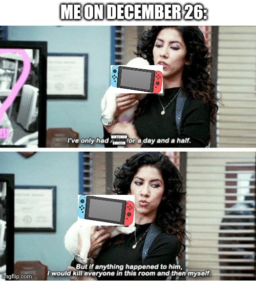 MY PRECIOUS | ME ON DECEMBER 26:; NINTENDO SWITCH | image tagged in i've only had blank for a day | made w/ Imgflip meme maker