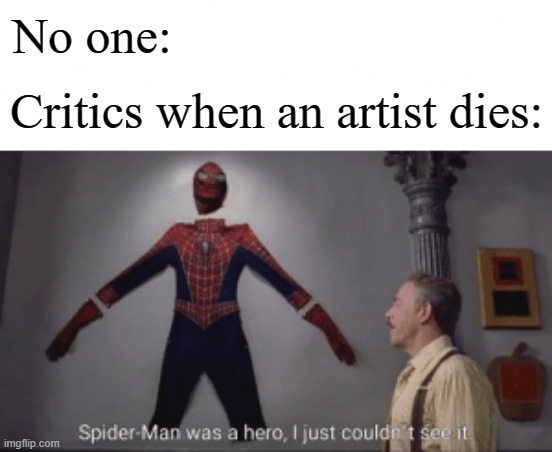Spiderman was a hero | No one:; Critics when an artist dies: | image tagged in spiderman was a hero,artist,art critic,memes | made w/ Imgflip meme maker