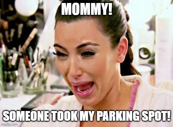 Kim Kardashian | MOMMY! SOMEONE TOOK MY PARKING SPOT! | image tagged in kim kardashian | made w/ Imgflip meme maker