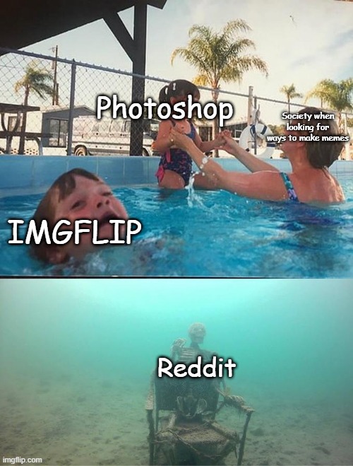 It do be like that | Photoshop; Society when looking for ways to make memes; IMGFLIP; Reddit | image tagged in drowning meme | made w/ Imgflip meme maker