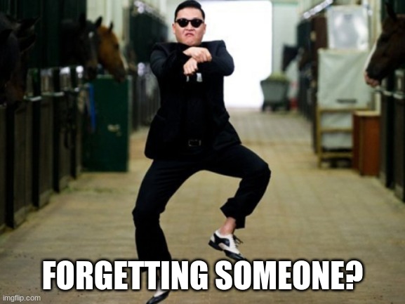 Psy Horse Dance Meme | FORGETTING SOMEONE? | image tagged in memes,psy horse dance | made w/ Imgflip meme maker
