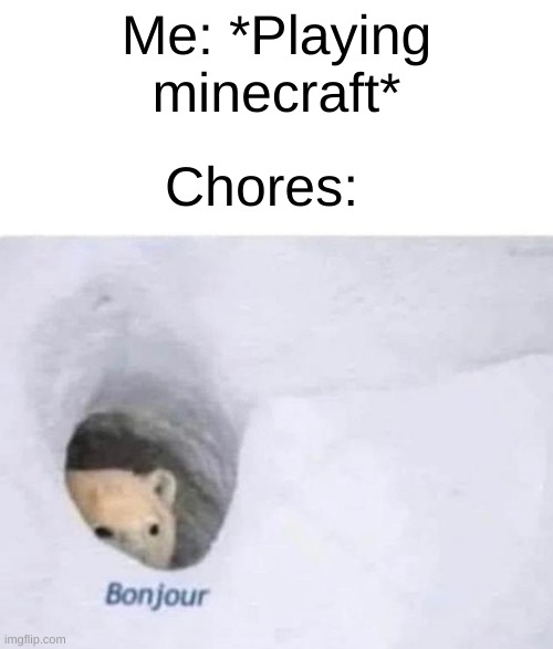chores... | Me: *Playing minecraft*; Chores: | image tagged in bonjour | made w/ Imgflip meme maker