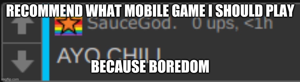 RECOMMEND WHAT MOBILE GAME I SHOULD PLAY; BECAUSE BOREDOM | image tagged in ayo chill | made w/ Imgflip meme maker