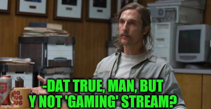 True Detective  | -DAT TRUE, MAN, BUT Y NOT 'GAMING' STREAM? | image tagged in true detective | made w/ Imgflip meme maker