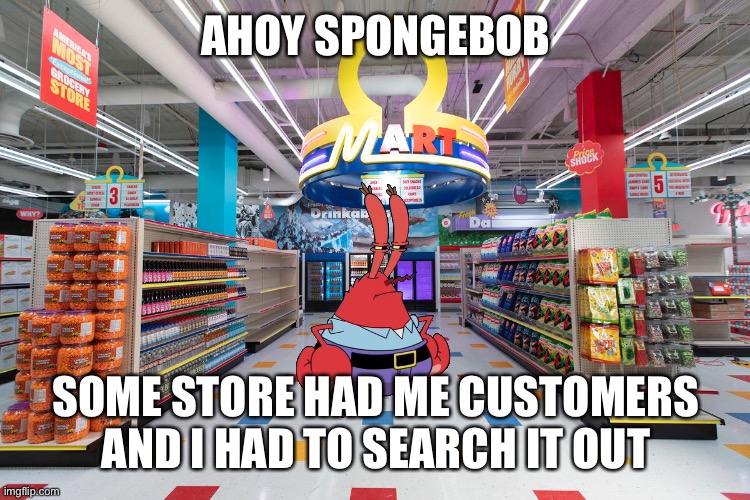 AHOY SPONGEBOB; SOME STORE HAD ME CUSTOMERS AND I HAD TO SEARCH IT OUT | made w/ Imgflip meme maker