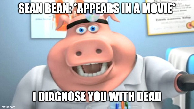 I Diagnose You With Dead | SEAN BEAN: *APPEARS IN A MOVIE*; I DIAGNOSE YOU WITH DEAD | image tagged in i diagnose you with dead | made w/ Imgflip meme maker