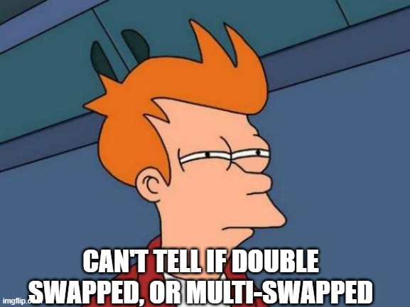 Futurama Fry Meme | CAN'T TELL IF DOUBLE SWAPPED, OR MULTI-SWAPPED | image tagged in memes,futurama fry | made w/ Imgflip meme maker
