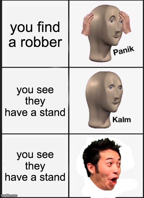 Panik Kalm Panik | you find a robber; you see they have a stand; you see they have a stand | image tagged in memes,panik kalm panik | made w/ Imgflip meme maker