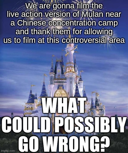 Disney has become something Walt would never forgive | We are gonna film the live action version of Mulan near a Chinese concentration camp and thank them for allowing us to film at this controversial area; WHAT COULD POSSIBLY GO WRONG? | image tagged in disney,controversial,mulan | made w/ Imgflip meme maker