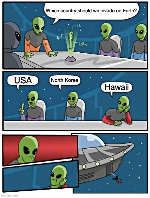 Alien Meeting Suggestion | Which country should we invade on Earth? North Korea; USA; Hawaii | image tagged in memes,alien meeting suggestion | made w/ Imgflip meme maker