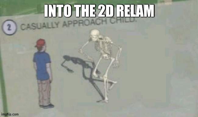 A movie for bones | INTO THE 2D RELAM | image tagged in casually approach child | made w/ Imgflip meme maker