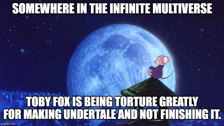 WHERE'S HARDMODE AND THE TRUE ENDING NERD | SOMEWHERE IN THE INFINITE MULTIVERSE; TOBY FOX IS BEING TORTURE GREATLY FOR MAKING UNDERTALE AND NOT FINISHING IT. | image tagged in somewhere out there | made w/ Imgflip meme maker