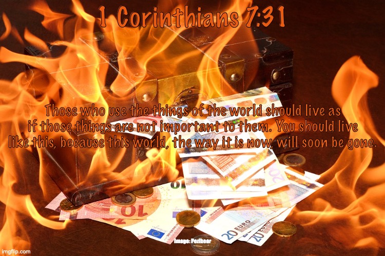The Clock Is Ticking Down | 1 Corinthians 7:31; Those who use the things of the world should live as if those things are not important to them. You should live like this, because this world, the way it is now, will soon be gone. Image: Pezibear | image tagged in heavenly treasure | made w/ Imgflip meme maker