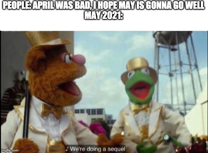 We're doing a sequel | PEOPLE: APRIL WAS BAD, I HOPE MAY IS GONNA GO WELL
MAY 2021: | image tagged in we're doing a sequel | made w/ Imgflip meme maker