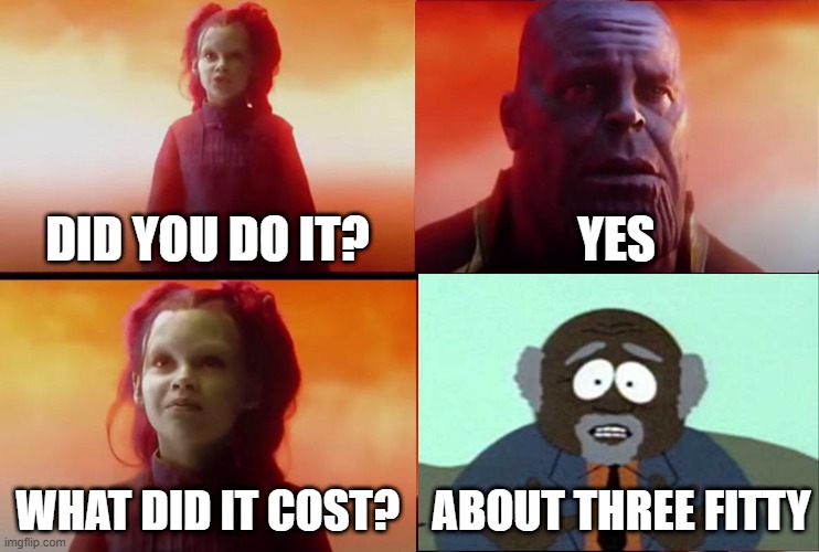 The Cost | DID YOU DO IT? YES; WHAT DID IT COST? ABOUT THREE FITTY | image tagged in thanos what did it cost | made w/ Imgflip meme maker