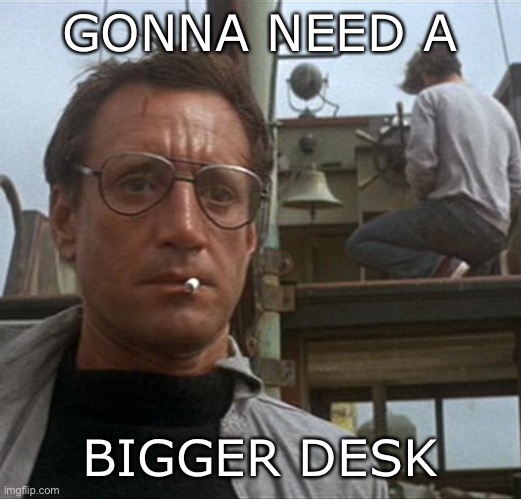 jaws | GONNA NEED A BIGGER DESK | image tagged in jaws | made w/ Imgflip meme maker