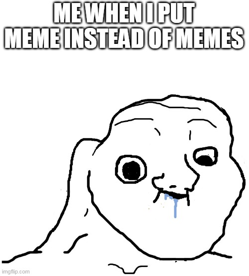 stupid me | ME WHEN I PUT MEME INSTEAD OF MEMES | image tagged in brainlet stupid,memes,meme,bad meme | made w/ Imgflip meme maker