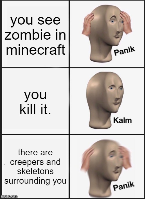 Panik Kalm Panik | you see zombie in minecraft; you kill it. there are creepers and skeletons surrounding you | image tagged in memes,panik kalm panik | made w/ Imgflip meme maker