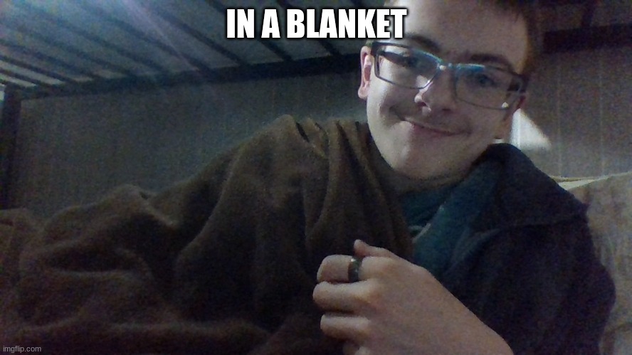 IN A BLANKET | image tagged in in a blacket | made w/ Imgflip meme maker