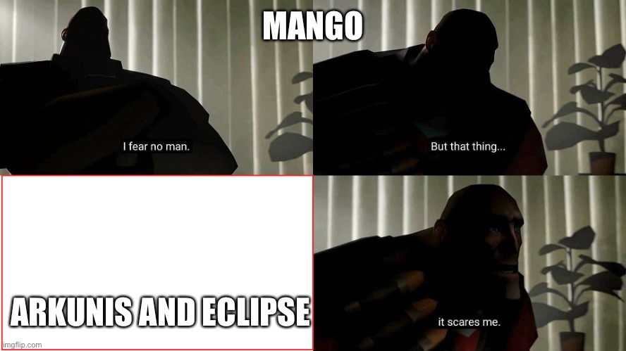 TF2 Heavy I fear no man | MANGO; ARKUNIS AND ECLIPSE | image tagged in tf2 heavy i fear no man,BossfightUniverseMeme | made w/ Imgflip meme maker