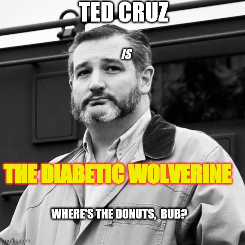 Ted Cruz Beard | TED CRUZ; IS; THE DIABETIC WOLVERINE; WHERE'S THE DONUTS,  BUB? | image tagged in ted cruz beard | made w/ Imgflip meme maker
