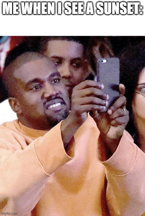 beautiful | ME WHEN I SEE A SUNSET: | image tagged in kanye taking photos or taking pictures,memes | made w/ Imgflip meme maker