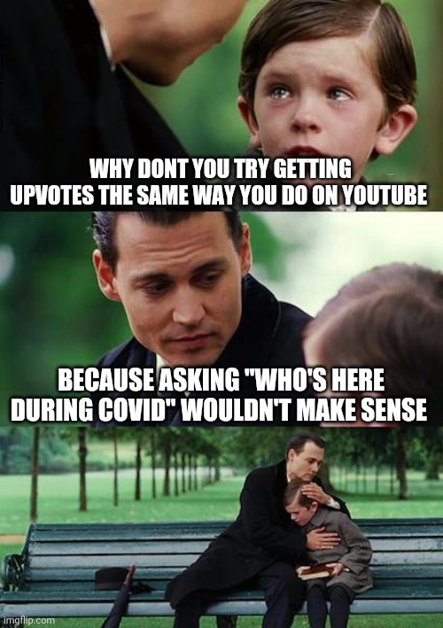 Finding Neverland | WHY DONT YOU TRY GETTING UPVOTES THE SAME WAY YOU DO ON YOUTUBE; BECAUSE ASKING "WHO'S HERE DURING COVID" WOULDN'T MAKE SENSE | image tagged in memes,finding neverland | made w/ Imgflip meme maker