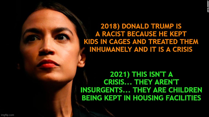 ocasio-cortez super genius | 2018) DONALD TRUMP IS A RACIST BECAUSE HE KEPT KIDS IN CAGES AND TREATED THEM INHUMANELY AND IT IS A CRISIS; 2021) THIS ISN'T A CRISIS... THEY AREN'T INSURGENTS... THEY ARE CHILDREN BEING KEPT IN HOUSING FACILITIES | image tagged in ocasio-cortez super genius | made w/ Imgflip meme maker